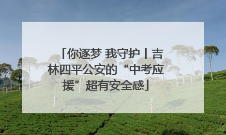 你逐梦 我守护丨吉林四平公安的“中考应援”超有安全感