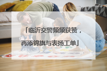 临沂交警频频获赞，再添锦旗与表扬工单