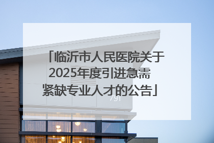临沂市人民医院关于2025年度引进急需紧缺专业人才的公告