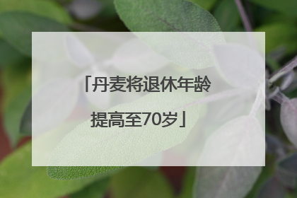 丹麦将退休年龄提高至70岁