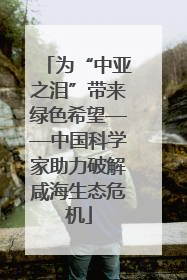 为“中亚之泪”带来绿色希望——中国科学家助力破解咸海生态危机