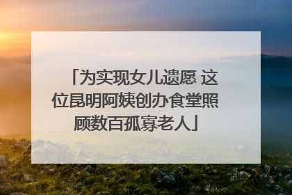 为实现女儿遗愿 这位昆明阿姨创办食堂照顾数百孤寡老人
