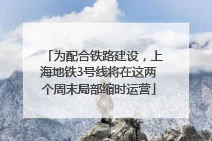 为配合铁路建设，上海地铁3号线将在这两个周末局部缩时运营