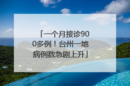 一个月接诊900多例！台州一地病例数急剧上升