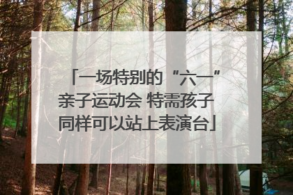 一场特别的“六一”亲子运动会 特需孩子同样可以站上表演台