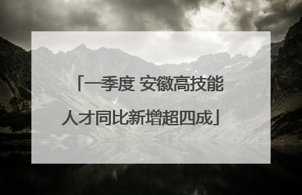 一季度 安徽高技能人才同比新增超四成