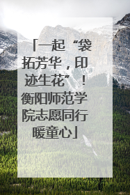 一起“袋拓芳华，印迹生花”！衡阳师范学院志愿同行暖童心