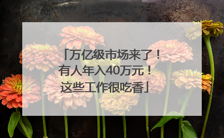 万亿级市场来了！有人年入40万元！这些工作很吃香