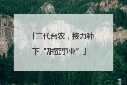 三代台农，接力种下“甜蜜事业”
