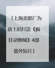 上海美影厂为迪士尼打造《疯狂动物城》4部番外短片