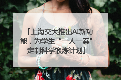 上海交大推出AI新功能，为学生“一人一案”定制科学锻炼计划