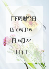 下周财经日历（6月16日-6月22日）