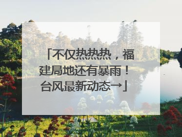 不仅热热热，福建局地还有暴雨！台风最新动态→