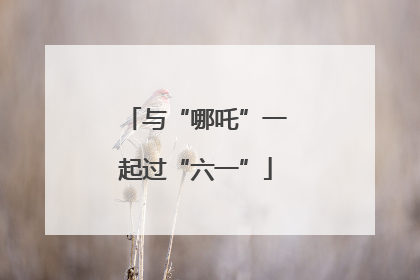 与“哪吒”一起过“六一”