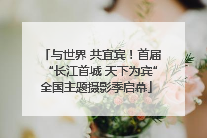 与世界 共宜宾！首届“长江首城 天下为宾”全国主题摄影季启幕