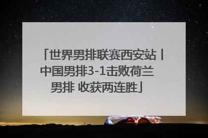 世界男排联赛西安站丨中国男排3-1击败荷兰男排 收获两连胜