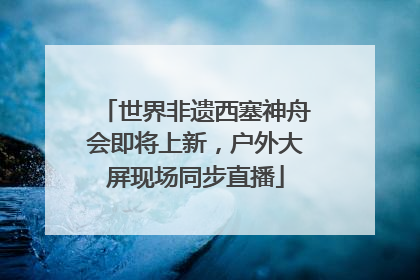 世界非遗西塞神舟会即将上新，户外大屏现场同步直播