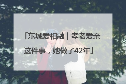 东城爱相融｜孝老爱亲这件事，她做了42年