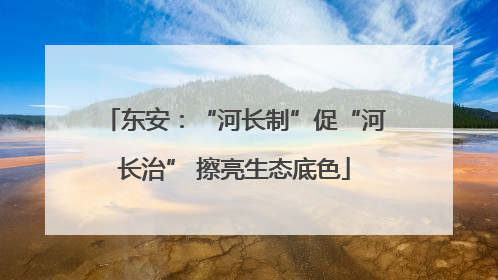 东安：“河长制”促“河长治” 擦亮生态底色