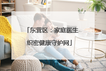 东营区：家庭医生织密健康守护网