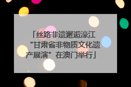 丝路非遗邂逅濠江 “甘肃省非物质文化遗产展演”在澳门举行