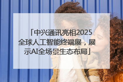 中兴通讯亮相2025全球人工智能终端展，展示AI全场景生态布局
