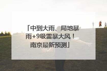 中到大雨、局地暴雨+9级雷暴大风！南京最新预测