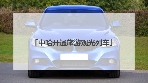 中哈开通旅游观光列车