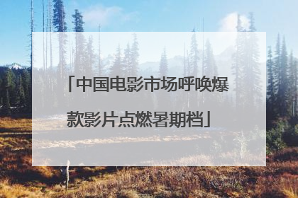 中国电影市场呼唤爆款影片点燃暑期档