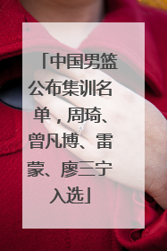 中国男篮公布集训名单，周琦、曾凡博、雷蒙、廖三宁入选