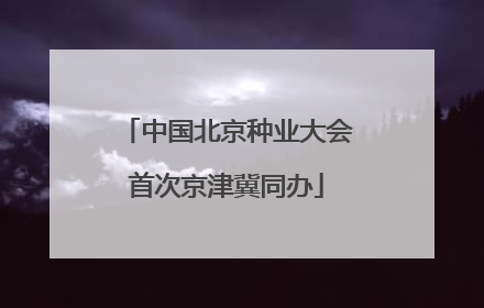 中国北京种业大会首次京津冀同办
