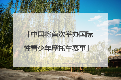 中国将首次举办国际性青少年摩托车赛事