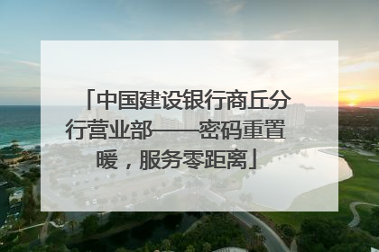 中国建设银行商丘分行营业部——密码重置暖，服务零距离
