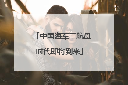 中国海军三航母时代即将到来