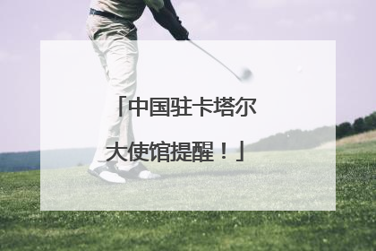 中国驻卡塔尔大使馆提醒！
