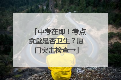中考在即！考点食堂是否卫生？厦门突击检查→