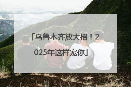 乌鲁木齐放大招！2025年这样宠你