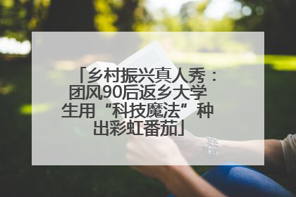 乡村振兴真人秀：团风90后返乡大学生用“科技魔法”种出彩虹番茄
