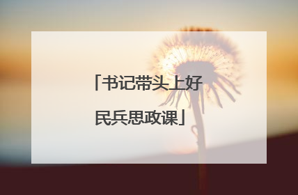 书记带头上好民兵思政课