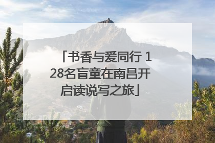 书香与爱同行 128名盲童在南昌开启读说写之旅