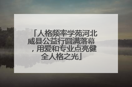 人格频率学苑河北威县公益行圆满落幕，用爱和专业点亮健全人格之光