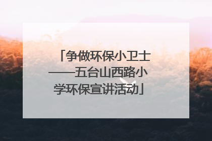 争做环保小卫士——五台山西路小学环保宣讲活动