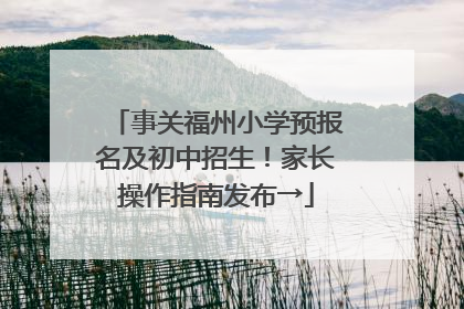 事关福州小学预报名及初中招生！家长操作指南发布→