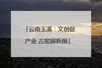 云南玉溪：文创促产业 古窑展新颜