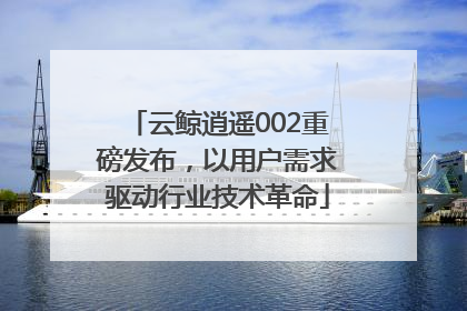 云鲸逍遥002重磅发布，以用户需求驱动行业技术革命