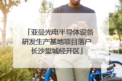 亚曼光电半导体设备研发生产基地项目落户长沙望城经开区