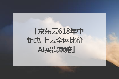 京东云618年中钜惠 上云全网比价 AI买贵就赔