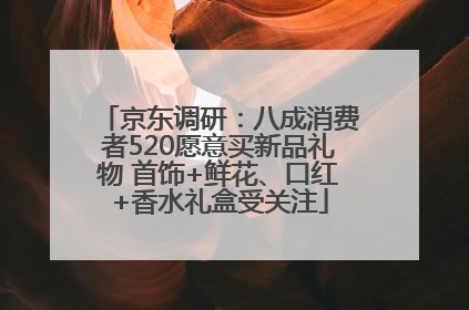 京东调研：八成消费者520愿意买新品礼物 首饰+鲜花、口红+香水礼盒受关注
