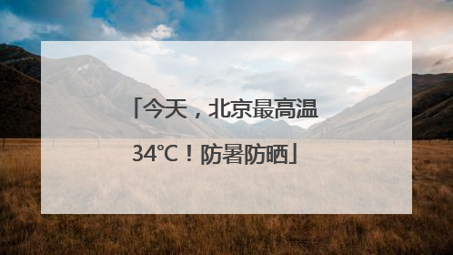 今天，北京最高温34℃！防暑防晒