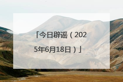 今日辟谣（2025年6月18日）
